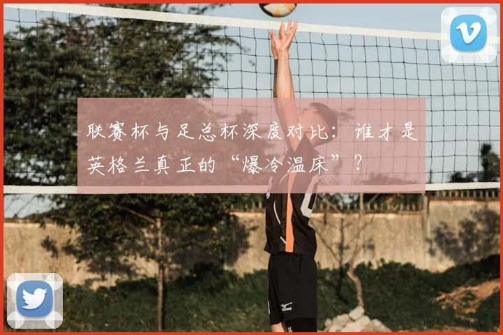 联赛杯与足总杯深度对比：谁才是英格兰真正的“爆冷温床”？