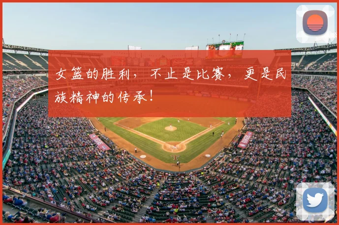 女篮的胜利，不止是比赛，更是民族精神的传承！