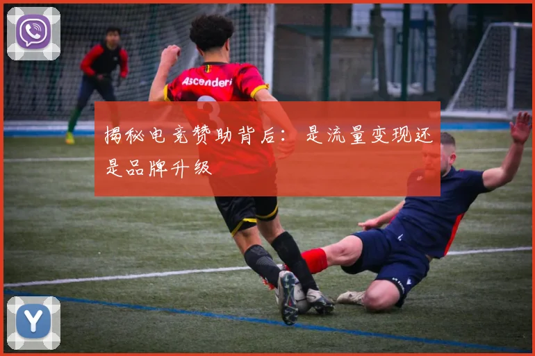 揭秘电竞赞助背后：是流量变现还是品牌升级