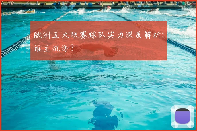 欧洲五大联赛球队实力深度解析：谁主沉浮？