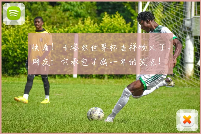 快看！卡塔尔世界杯吉祥物火了，网友：它承包了我一年的笑点！