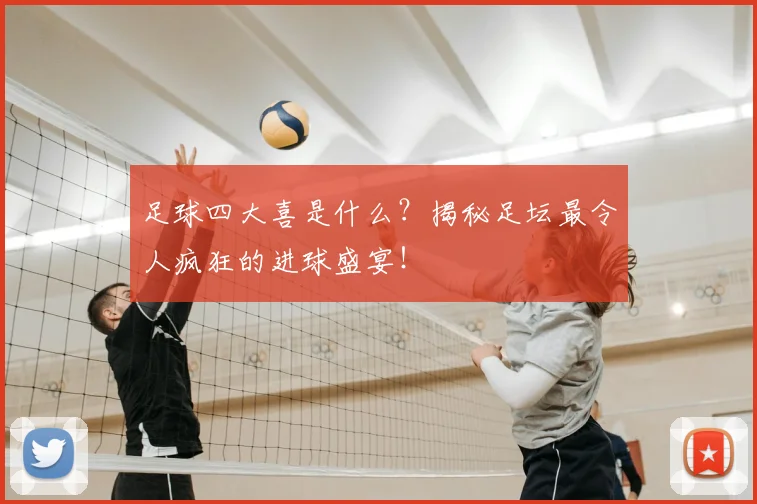 足球四大喜是什么？揭秘足坛最令人疯狂的进球盛宴！
