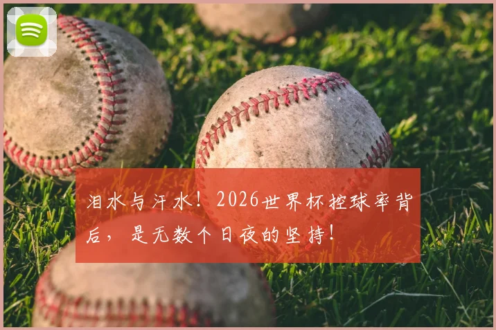 泪水与汗水！2026世界杯控球率背后，是无数个日夜的坚持！