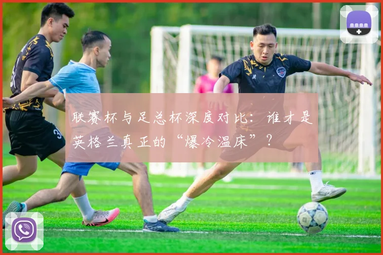联赛杯与足总杯深度对比：谁才是英格兰真正的“爆冷温床”？