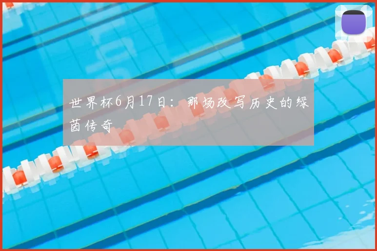 世界杯6月17日：那场改写历史的绿茵传奇