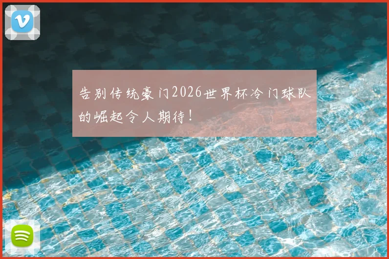 告别传统豪门2026世界杯冷门球队的崛起令人期待！