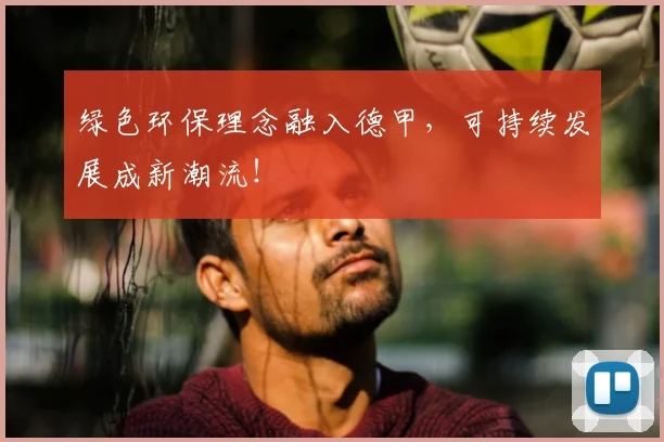 绿色环保理念融入德甲,可持续发展成新潮流!