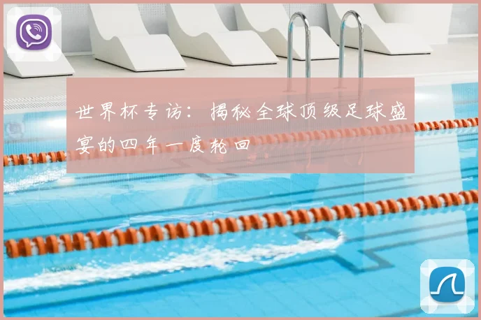 世界杯专访：揭秘全球顶级足球盛宴的四年一度轮回