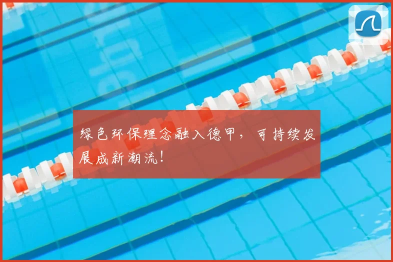 绿色环保理念融入德甲，可持续发展成新潮流！