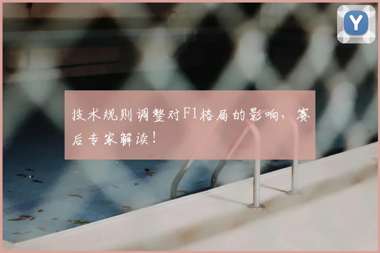 技术规则调整对F1格局的影响，赛后专家解读！