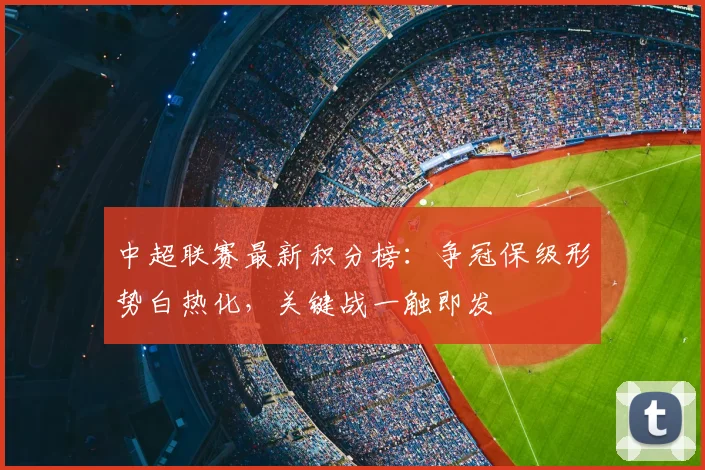 中超联赛最新积分榜：争冠保级形势白热化，关键战一触即发