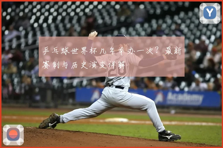 乒乓球世界杯几年举办一次？最新赛制与历史演变详解